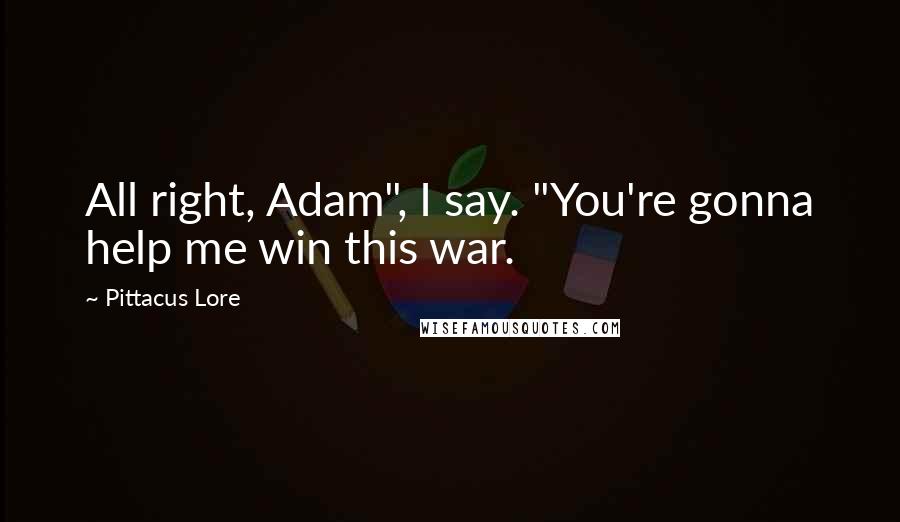 Pittacus Lore Quotes: All right, Adam", I say. "You're gonna help me win this war.