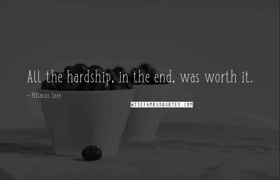 Pittacus Lore Quotes: All the hardship, in the end, was worth it.