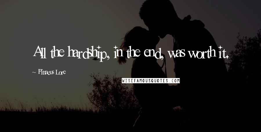 Pittacus Lore Quotes: All the hardship, in the end, was worth it.