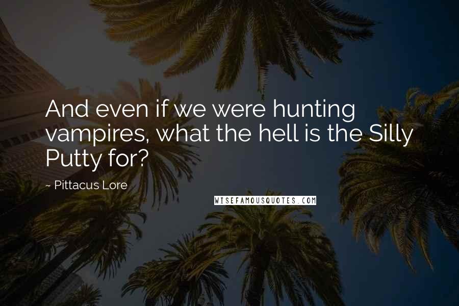 Pittacus Lore Quotes: And even if we were hunting vampires, what the hell is the Silly Putty for?