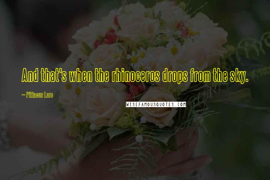 Pittacus Lore Quotes: And that's when the rhinoceros drops from the sky.