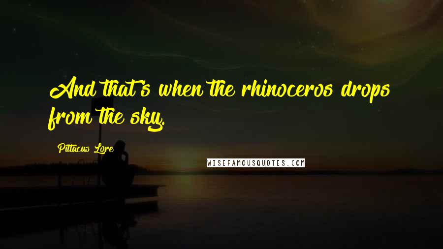 Pittacus Lore Quotes: And that's when the rhinoceros drops from the sky.