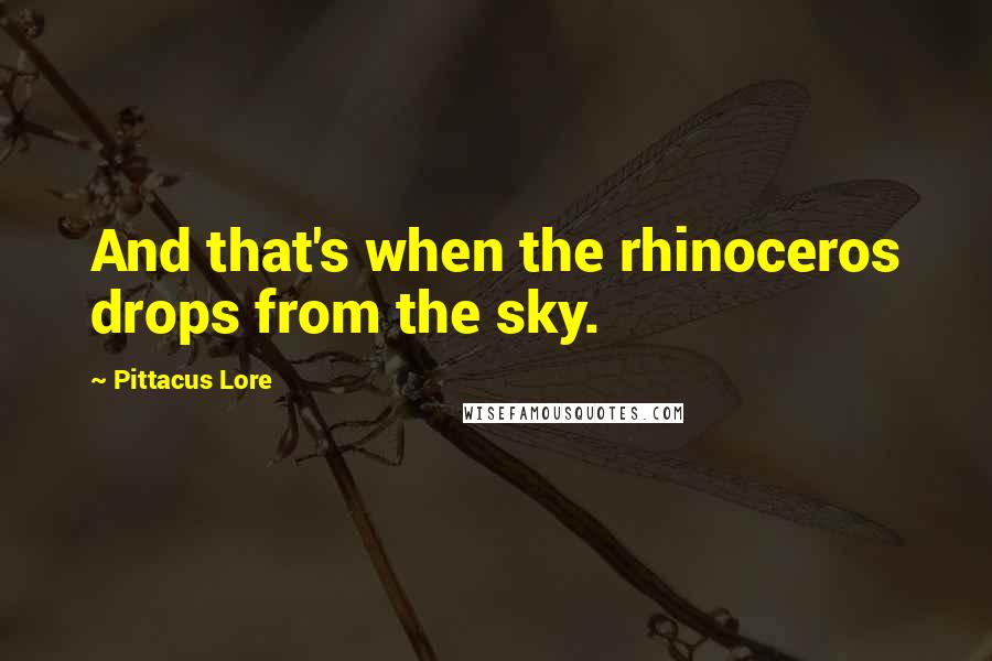 Pittacus Lore Quotes: And that's when the rhinoceros drops from the sky.