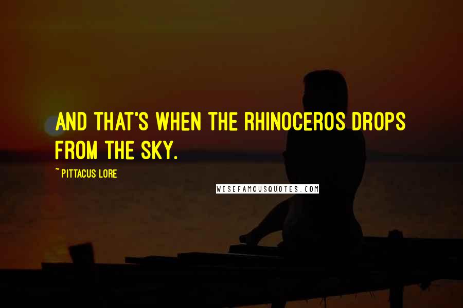 Pittacus Lore Quotes: And that's when the rhinoceros drops from the sky.