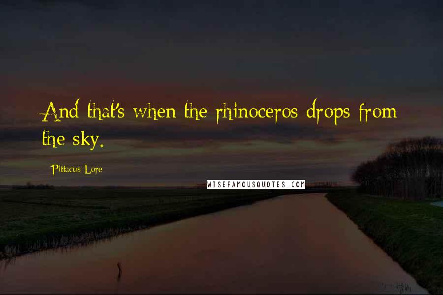 Pittacus Lore Quotes: And that's when the rhinoceros drops from the sky.