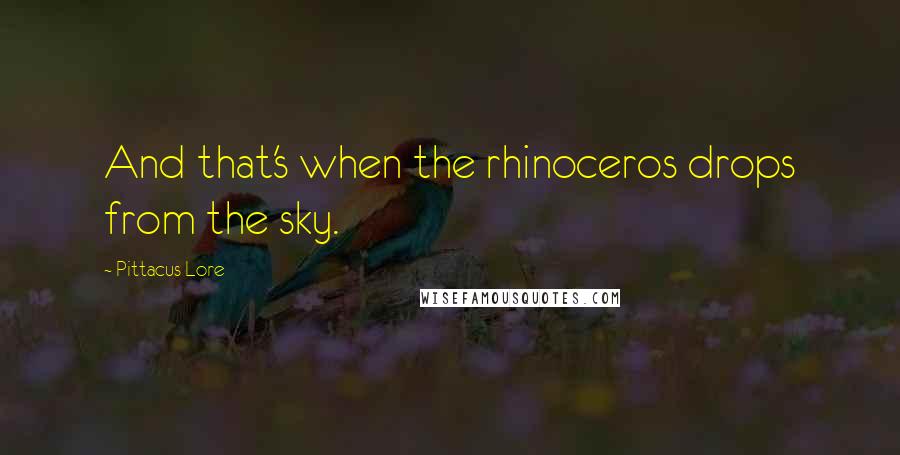 Pittacus Lore Quotes: And that's when the rhinoceros drops from the sky.