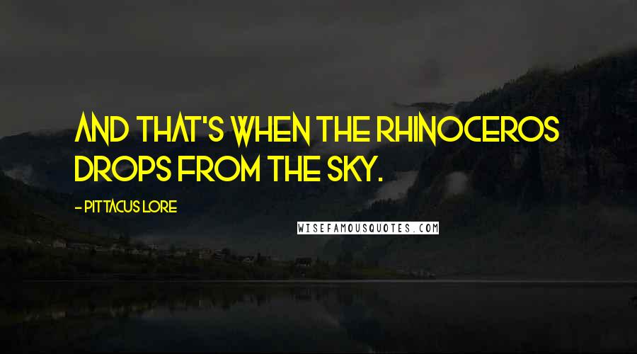 Pittacus Lore Quotes: And that's when the rhinoceros drops from the sky.