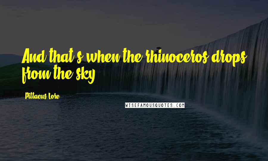 Pittacus Lore Quotes: And that's when the rhinoceros drops from the sky.