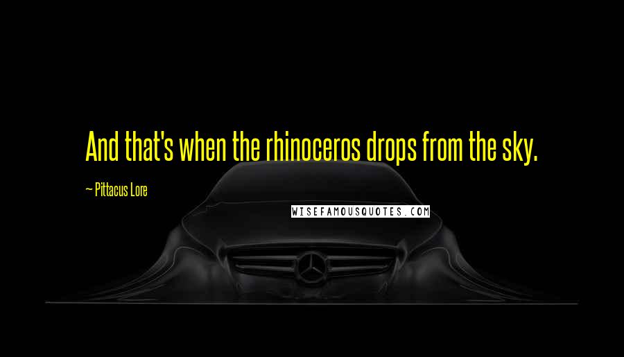 Pittacus Lore Quotes: And that's when the rhinoceros drops from the sky.