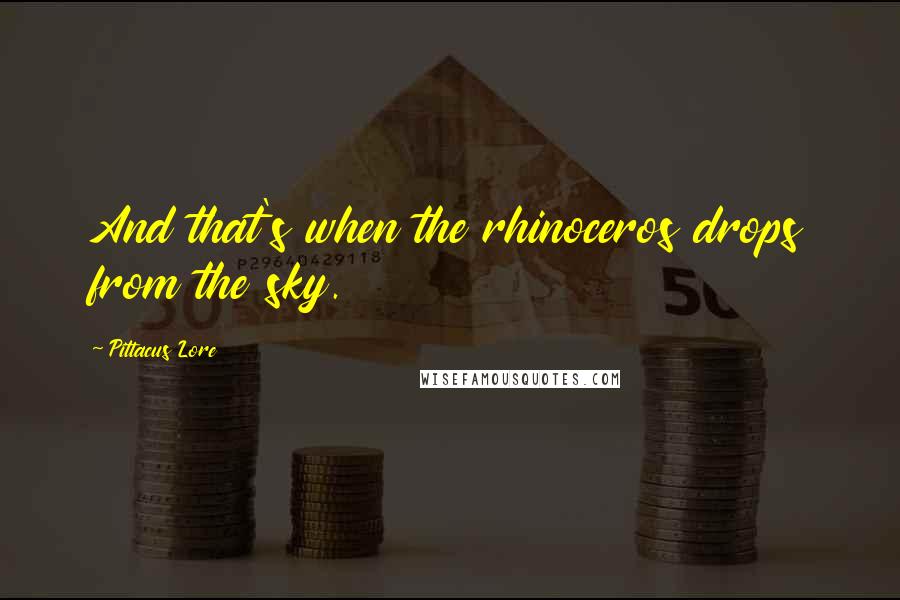 Pittacus Lore Quotes: And that's when the rhinoceros drops from the sky.