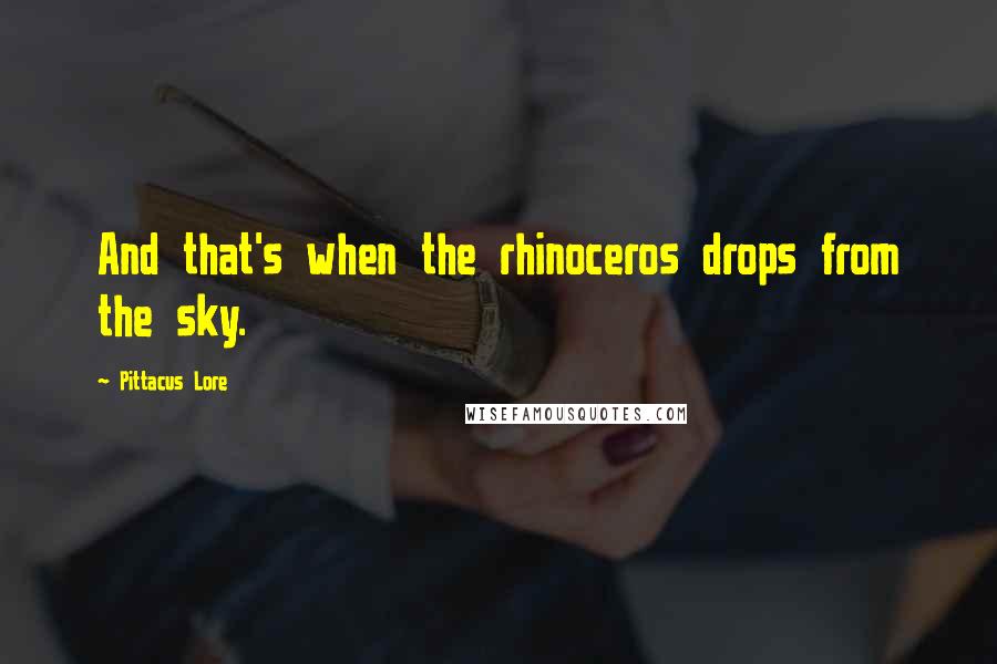 Pittacus Lore Quotes: And that's when the rhinoceros drops from the sky.