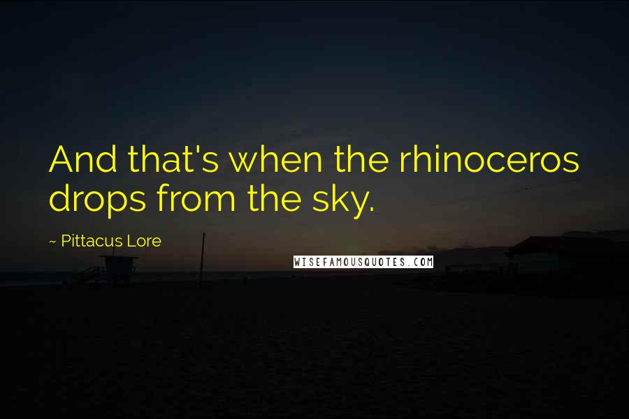 Pittacus Lore Quotes: And that's when the rhinoceros drops from the sky.