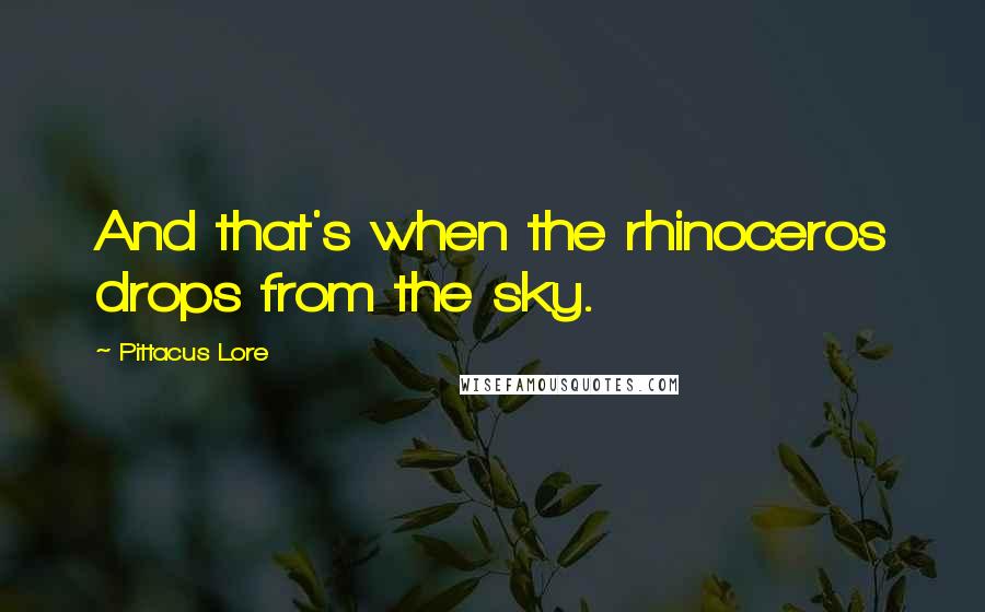 Pittacus Lore Quotes: And that's when the rhinoceros drops from the sky.