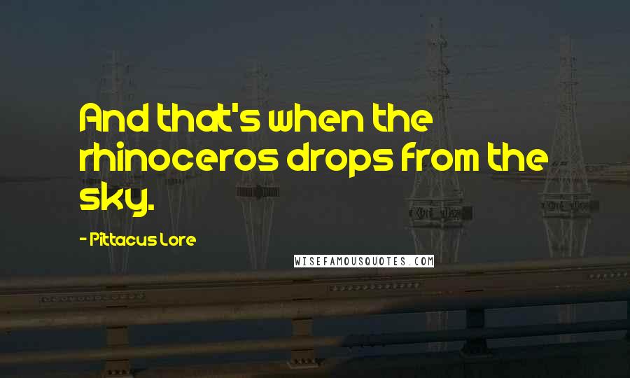 Pittacus Lore Quotes: And that's when the rhinoceros drops from the sky.