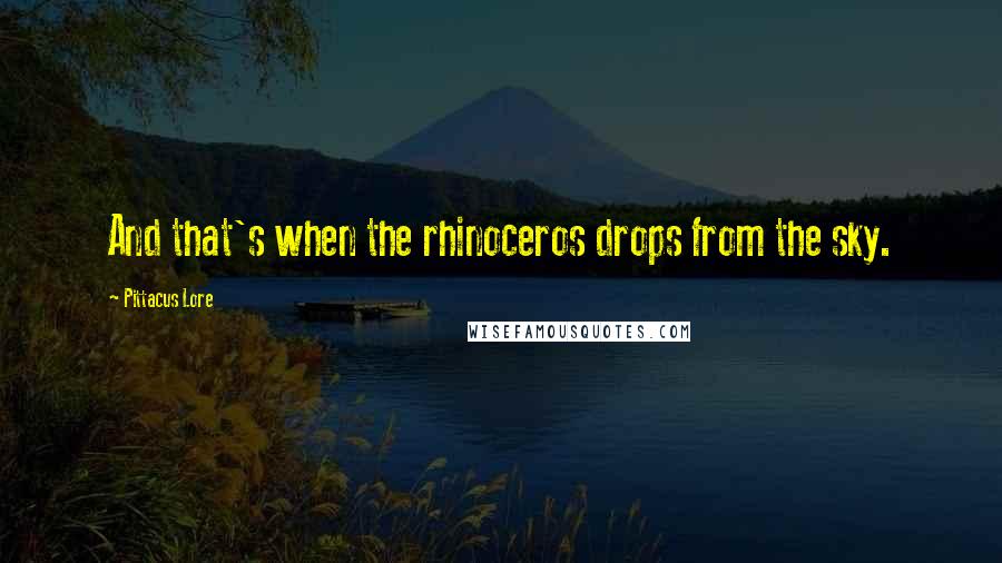 Pittacus Lore Quotes: And that's when the rhinoceros drops from the sky.