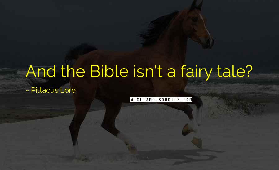Pittacus Lore Quotes: And the Bible isn't a fairy tale?