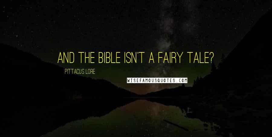 Pittacus Lore Quotes: And the Bible isn't a fairy tale?