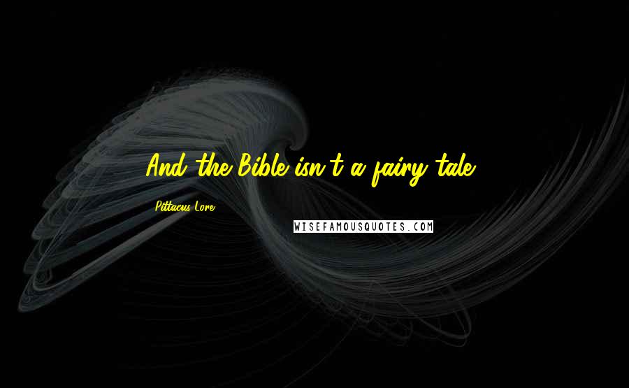 Pittacus Lore Quotes: And the Bible isn't a fairy tale?