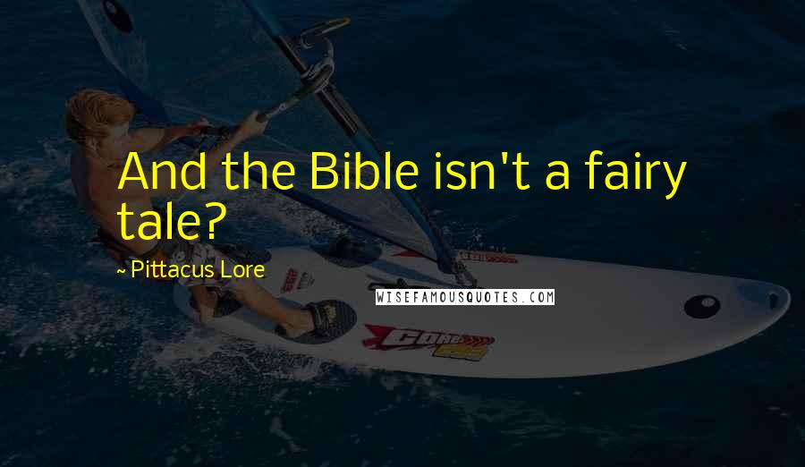 Pittacus Lore Quotes: And the Bible isn't a fairy tale?