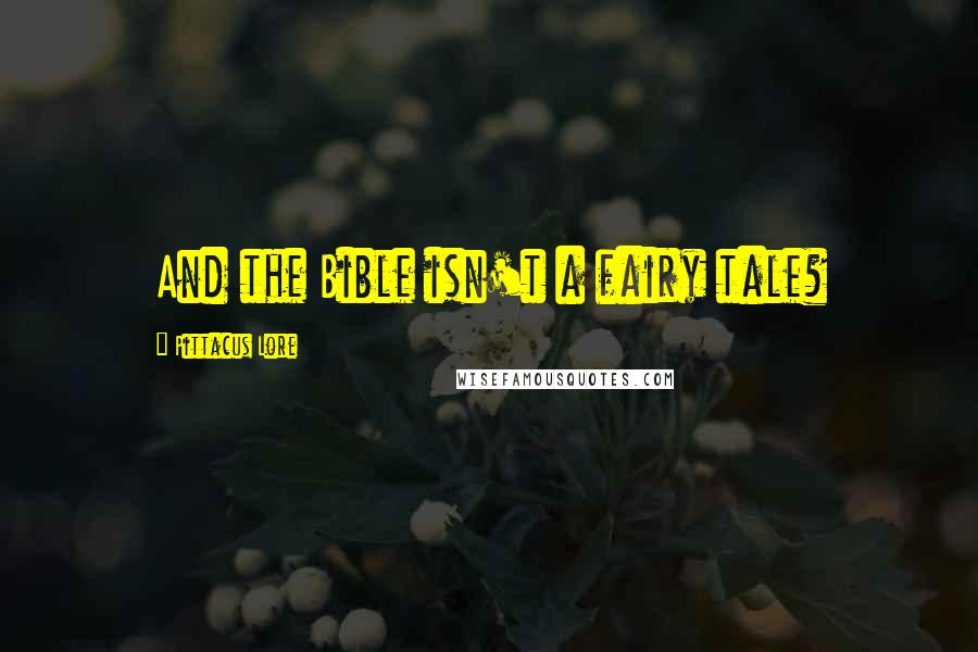 Pittacus Lore Quotes: And the Bible isn't a fairy tale?