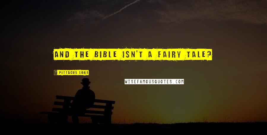 Pittacus Lore Quotes: And the Bible isn't a fairy tale?