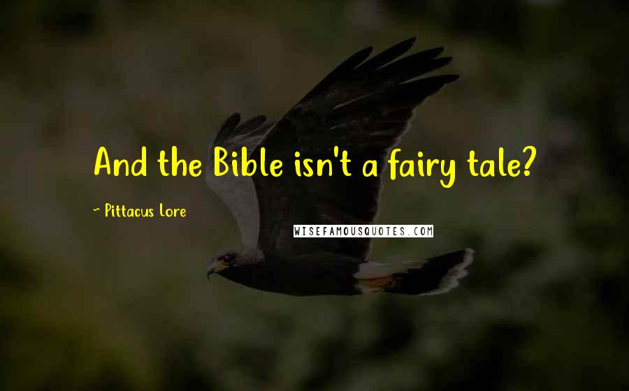 Pittacus Lore Quotes: And the Bible isn't a fairy tale?