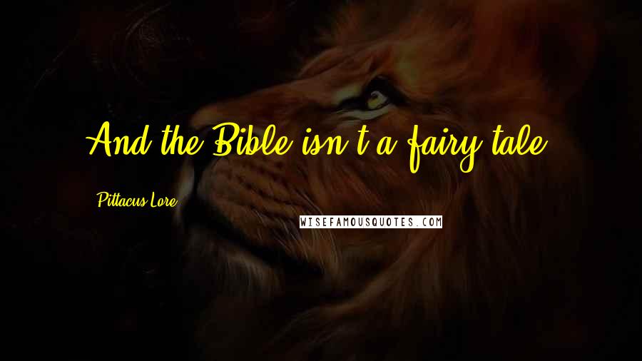 Pittacus Lore Quotes: And the Bible isn't a fairy tale?