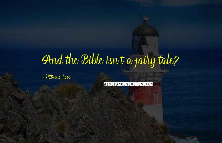 Pittacus Lore Quotes: And the Bible isn't a fairy tale?