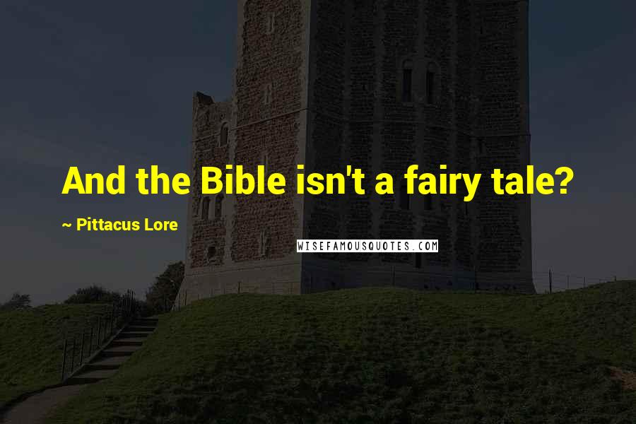 Pittacus Lore Quotes: And the Bible isn't a fairy tale?