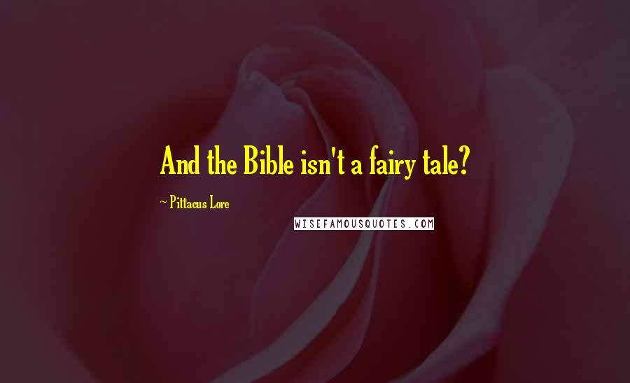 Pittacus Lore Quotes: And the Bible isn't a fairy tale?
