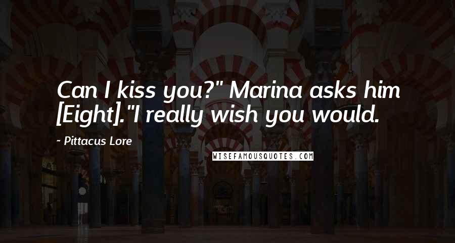 Pittacus Lore Quotes: Can I kiss you?" Marina asks him [Eight]."I really wish you would.