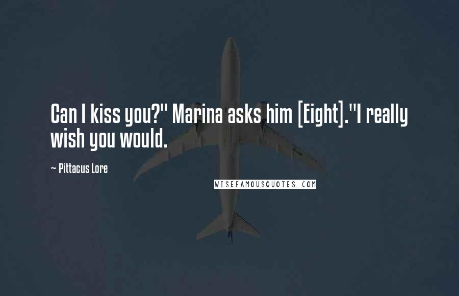 Pittacus Lore Quotes: Can I kiss you?" Marina asks him [Eight]."I really wish you would.