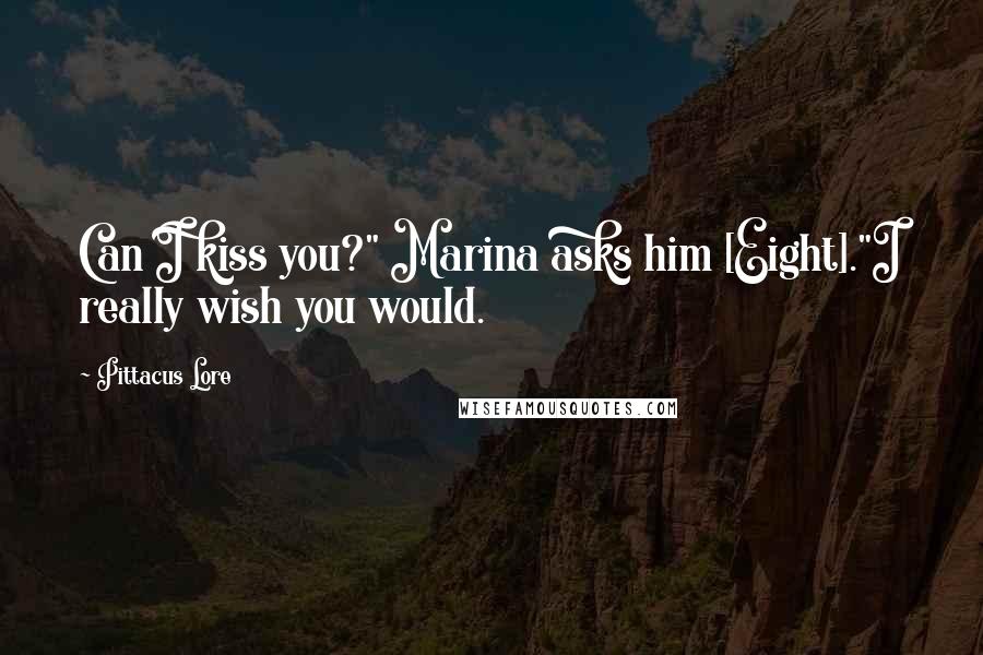 Pittacus Lore Quotes: Can I kiss you?" Marina asks him [Eight]."I really wish you would.