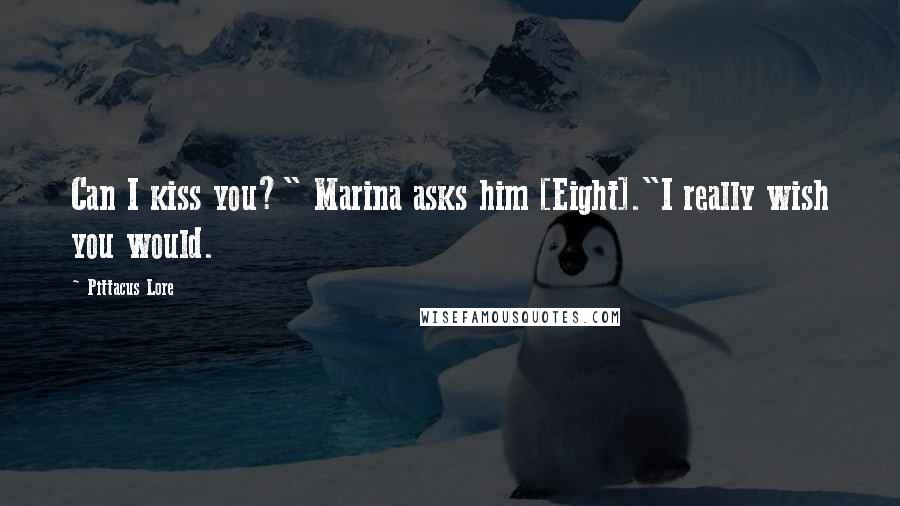 Pittacus Lore Quotes: Can I kiss you?" Marina asks him [Eight]."I really wish you would.