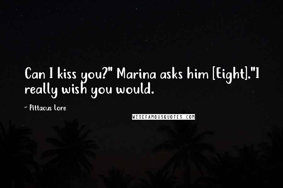 Pittacus Lore Quotes: Can I kiss you?" Marina asks him [Eight]."I really wish you would.