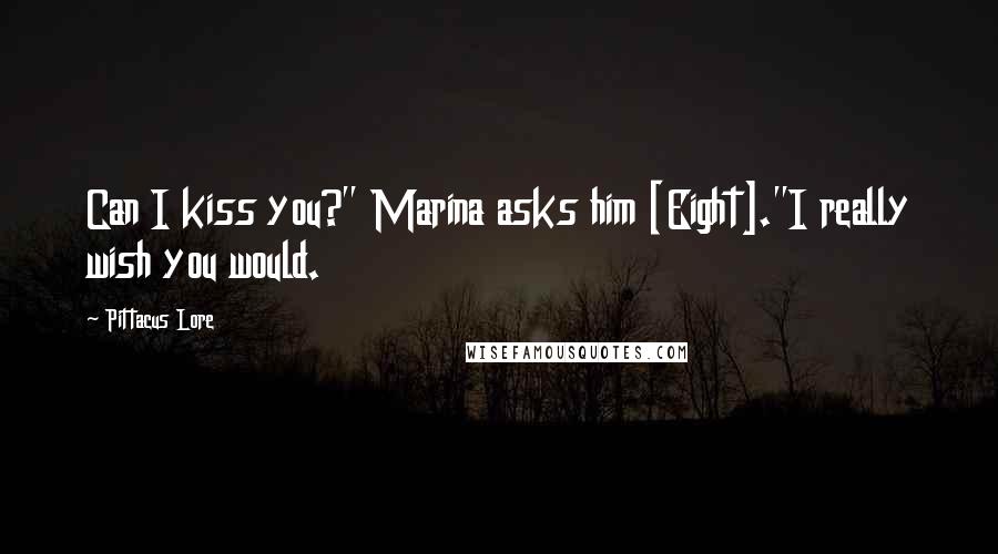 Pittacus Lore Quotes: Can I kiss you?" Marina asks him [Eight]."I really wish you would.