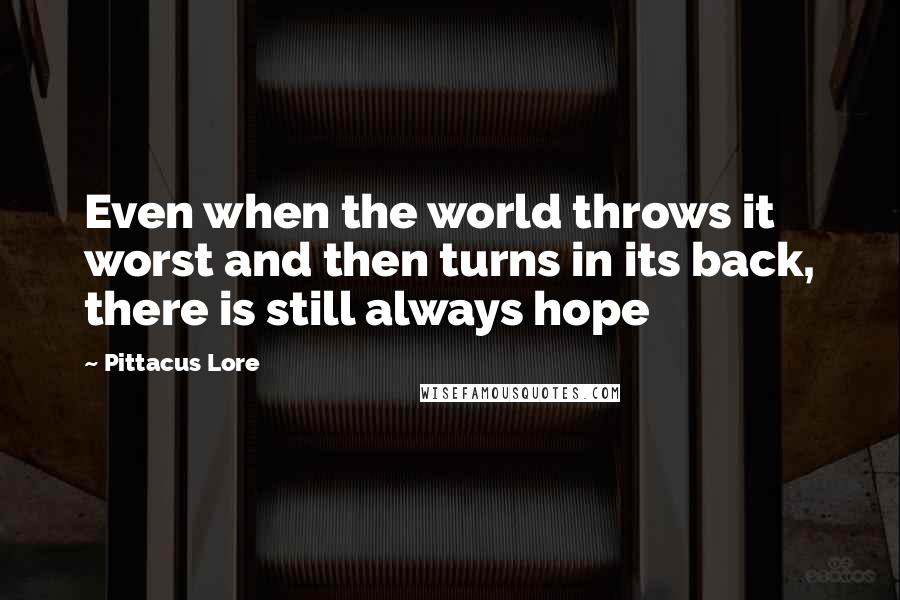 Pittacus Lore Quotes: Even when the world throws it worst and then turns in its back, there is still always hope