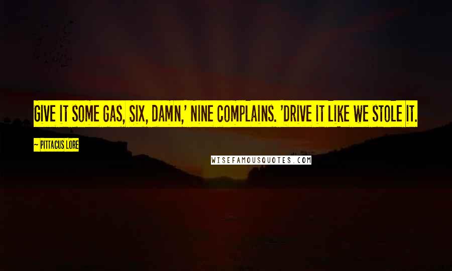 Pittacus Lore Quotes: Give it some gas, Six, damn,' Nine complains. 'Drive it like we stole it.