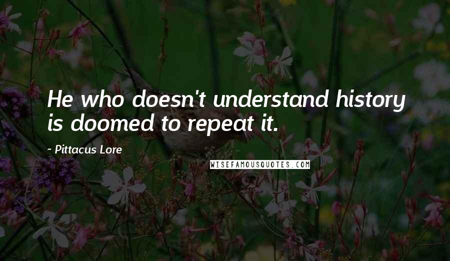 Pittacus Lore Quotes: He who doesn't understand history is doomed to repeat it.