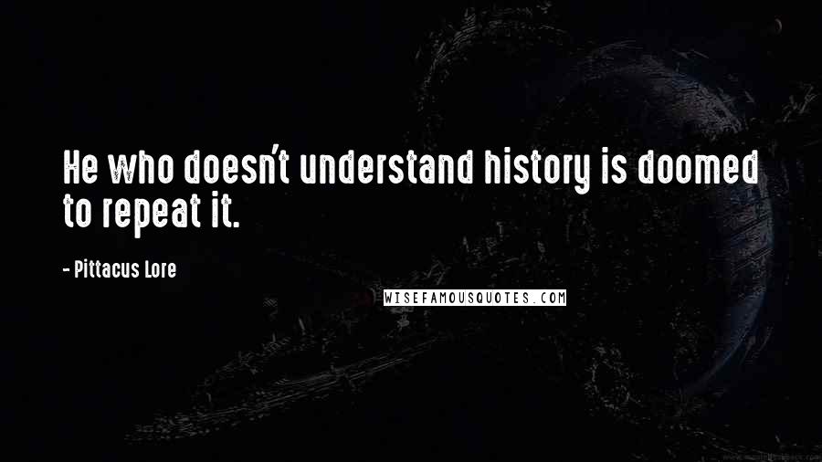 Pittacus Lore Quotes: He who doesn't understand history is doomed to repeat it.