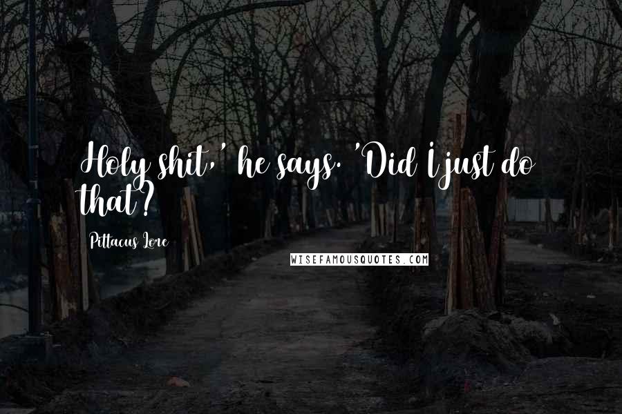 Pittacus Lore Quotes: Holy shit,' he says. 'Did I just do that?