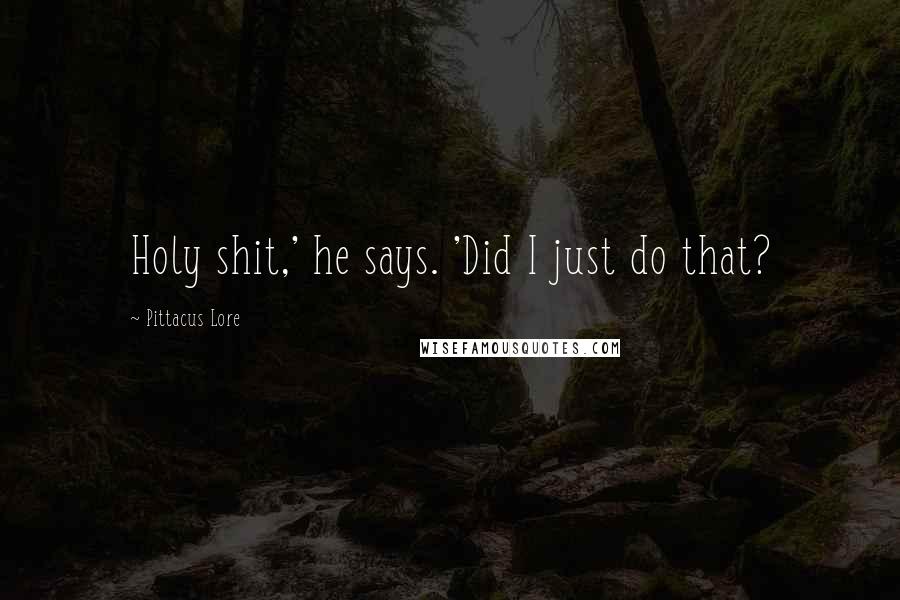 Pittacus Lore Quotes: Holy shit,' he says. 'Did I just do that?