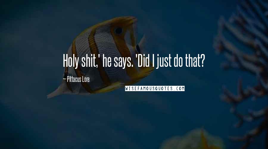 Pittacus Lore Quotes: Holy shit,' he says. 'Did I just do that?