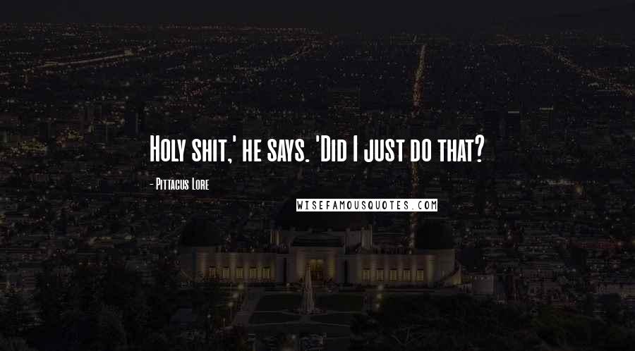 Pittacus Lore Quotes: Holy shit,' he says. 'Did I just do that?