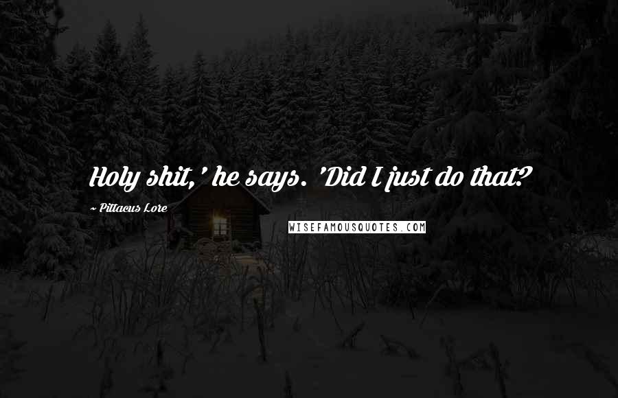 Pittacus Lore Quotes: Holy shit,' he says. 'Did I just do that?