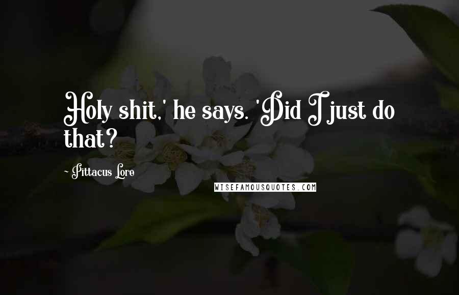 Pittacus Lore Quotes: Holy shit,' he says. 'Did I just do that?