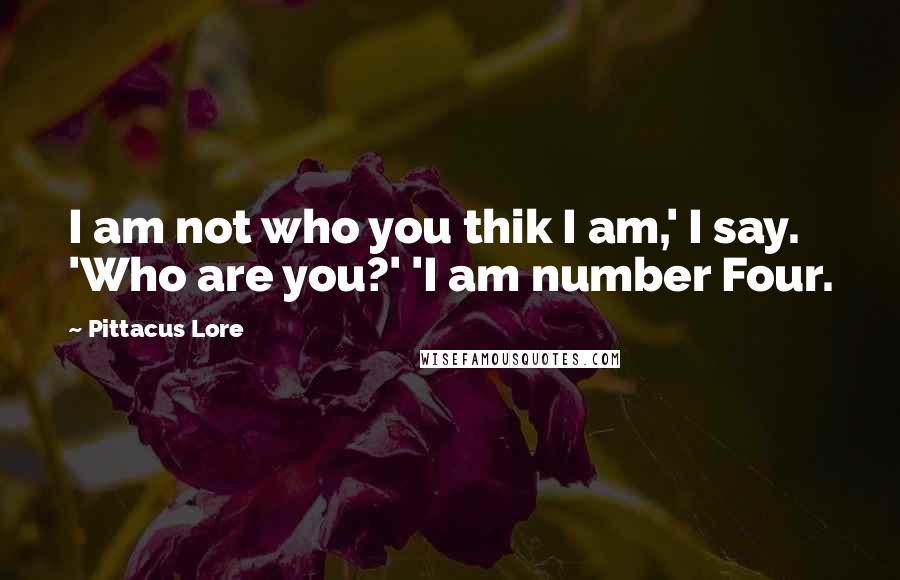 Pittacus Lore Quotes: I am not who you thik I am,' I say. 'Who are you?' 'I am number Four.