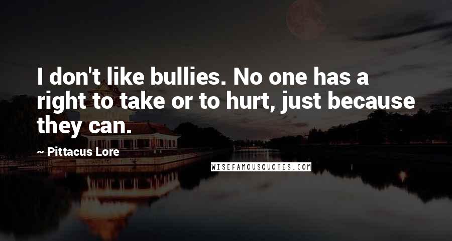 Pittacus Lore Quotes: I don't like bullies. No one has a right to take or to hurt, just because they can.