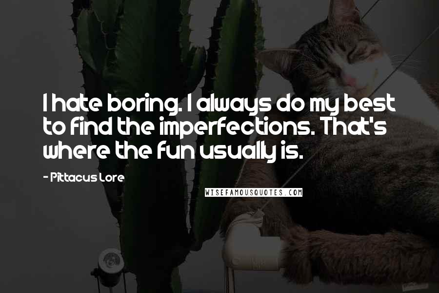 Pittacus Lore Quotes: I hate boring. I always do my best to find the imperfections. That's where the fun usually is.