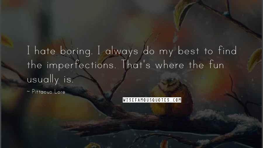 Pittacus Lore Quotes: I hate boring. I always do my best to find the imperfections. That's where the fun usually is.